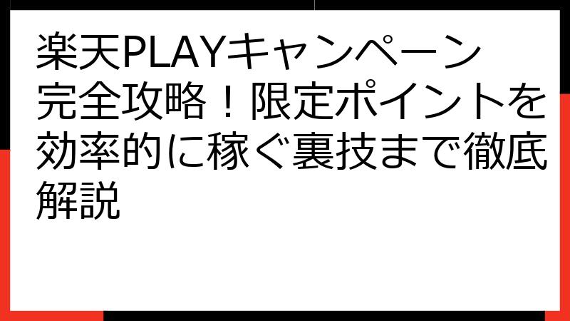楽天PLAYキャンペーン完全攻略！限定ポイントを効率的に稼ぐ裏技まで徹底解説