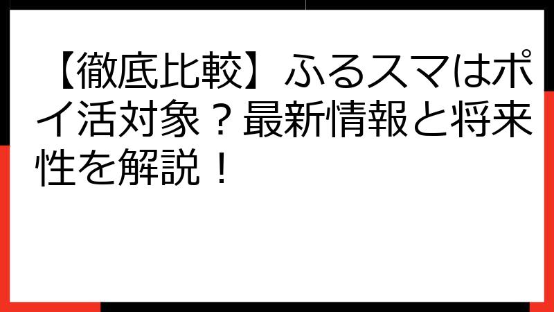 【徹底比較】ふるスマはポイ活対象？最新情報と将来性を解説！