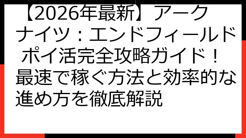 【2026年最新】アークナイツ：エンドフィールド ポイ活完全攻略ガイド！最速で稼ぐ方法と効率的な進め方を徹底解説