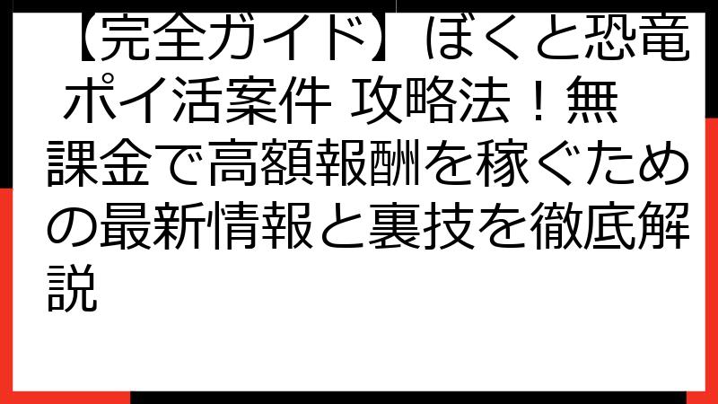 【完全ガイド】ぼくと恐竜 ポイ活案件 攻略法！無課金で高額報酬を稼ぐための最新情報と裏技を徹底解説