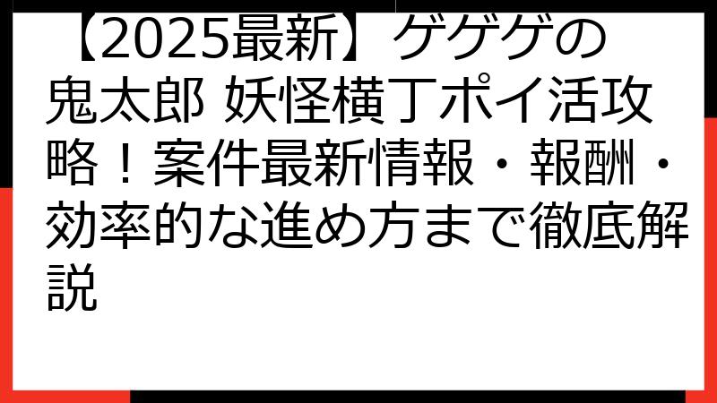 【2025最新】ゲゲゲの鬼太郎 妖怪横丁ポイ活攻略！案件最新情報・報酬・効率的な進め方まで徹底解説
