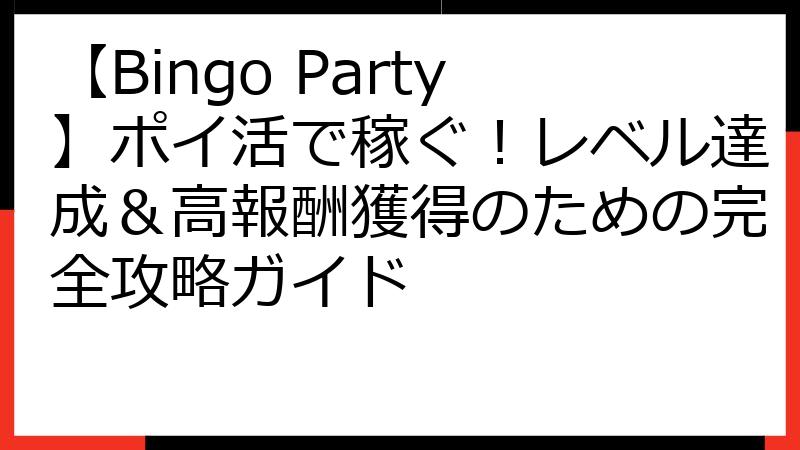 【Bingo Party】ポイ活で稼ぐ！レベル達成＆高報酬獲得のための完全攻略ガイド