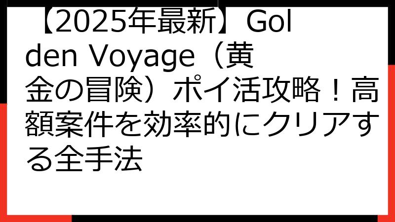 【2025年最新】Golden Voyage（黄金の冒険）ポイ活攻略！高額案件を効率的にクリアする全手法