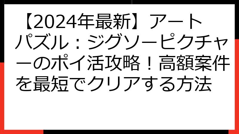 【2024年最新】アートパズル：ジグソーピクチャーのポイ活攻略！高額案件を最短でクリアする方法