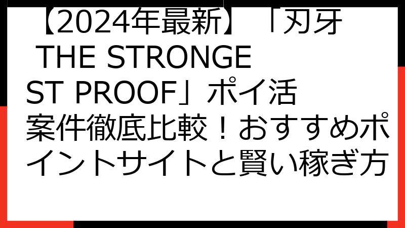 【2024年最新】「刃牙 THE STRONGEST PROOF」ポイ活案件徹底比較！おすすめポイントサイトと賢い稼ぎ方