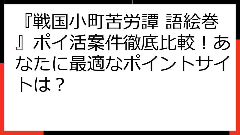 『戦国小町苦労譚 語絵巻』ポイ活案件徹底比較！あなたに最適なポイントサイトは？