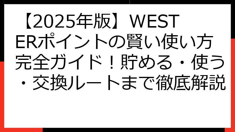 【2025年版】WESTERポイントの賢い使い方完全ガイド！貯める・使う・交換ルートまで徹底解説