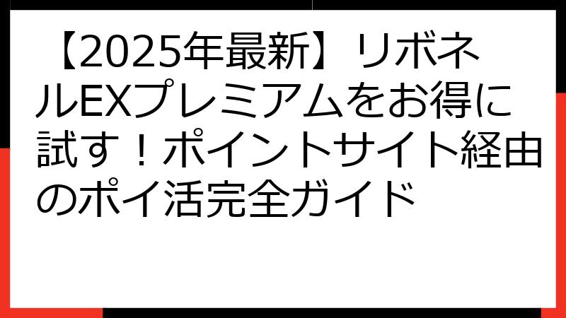 【2025年最新】リボネルEXプレミアムをお得に試す！ポイントサイト経由のポイ活完全ガイド
