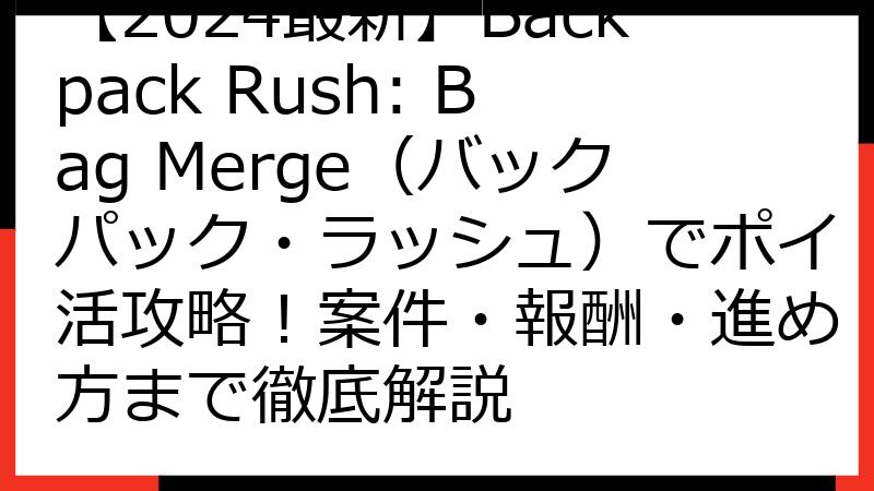 【2024最新】Backpack Rush: Bag Merge（バックパック・ラッシュ）でポイ活攻略！案件・報酬・進め方まで徹底解説