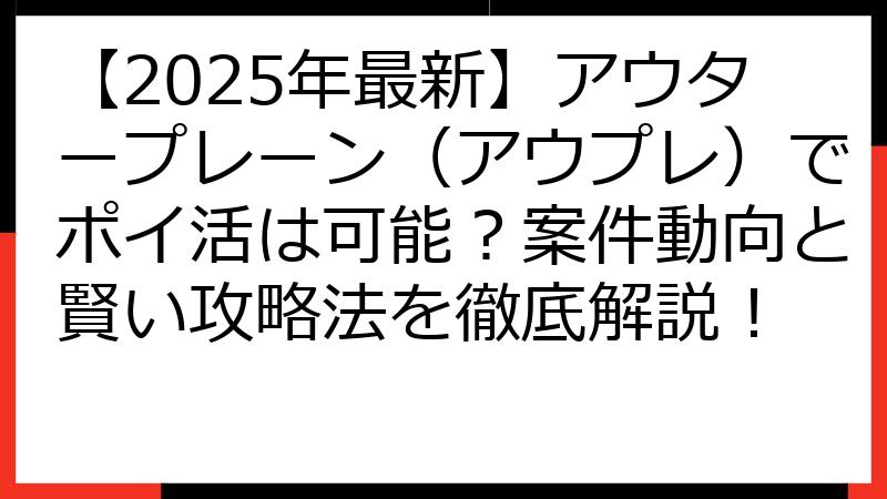 【2025年最新】アウタープレーン（アウプレ）でポイ活は可能？案件動向と賢い攻略法を徹底解説！