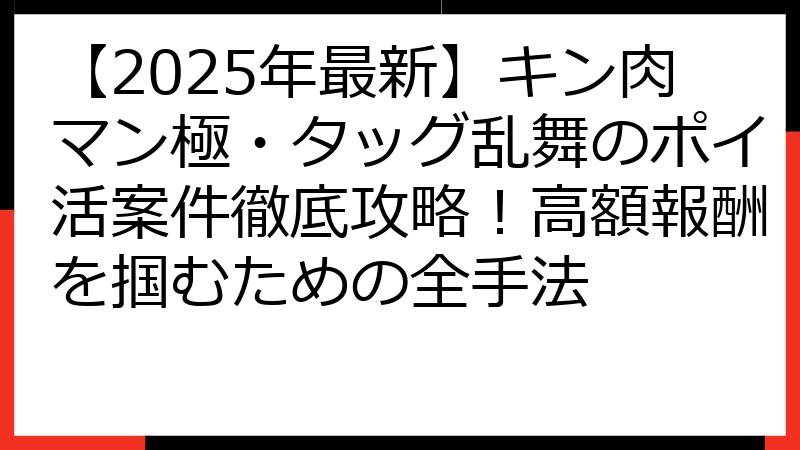 【2025年最新】キン肉マン極・タッグ乱舞のポイ活案件徹底攻略！高額報酬を掴むための全手法
