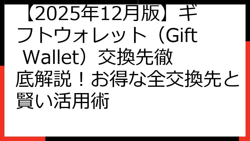 【2025年12月版】ギフトウォレット（Gift Wallet）交換先徹底解説！お得な全交換先と賢い活用術