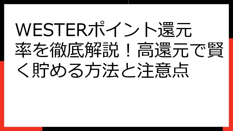 WESTERポイント還元率を徹底解説！高還元で賢く貯める方法と注意点
