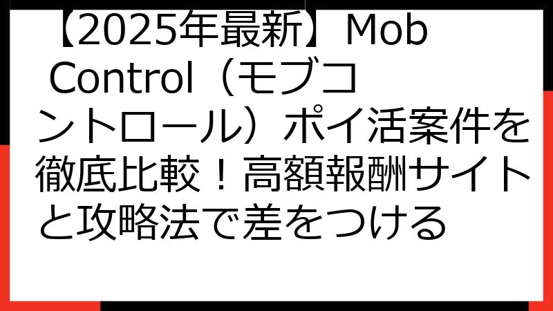 【2025年最新】Mob Control（モブコントロール）ポイ活案件を徹底比較！高額報酬サイトと攻略法で差をつける