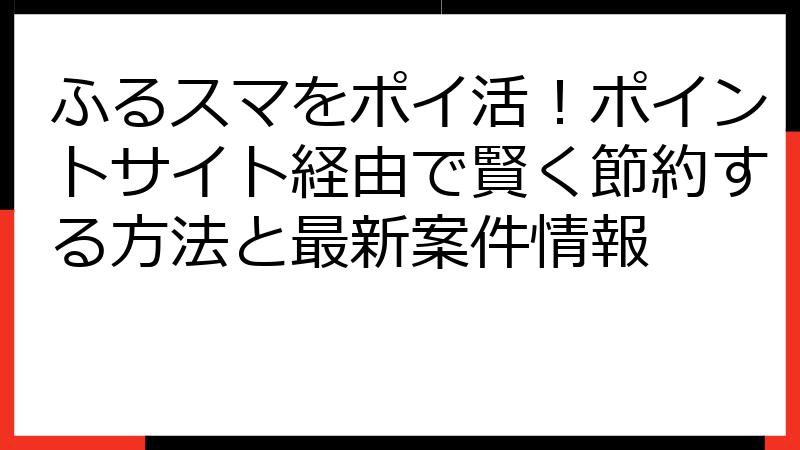 ふるスマをポイ活！ポイントサイト経由で賢く節約する方法と最新案件情報