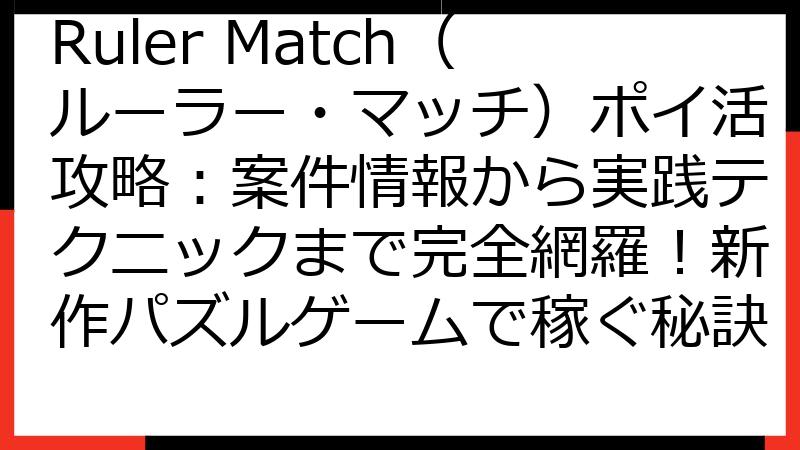 Ruler Match（ルーラー・マッチ）ポイ活攻略：案件情報から実践テクニックまで完全網羅！新作パズルゲームで稼ぐ秘訣