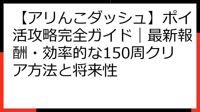 【アリんこダッシュ】ポイ活攻略完全ガイド｜最新報酬・効率的な150周クリア方法と将来性