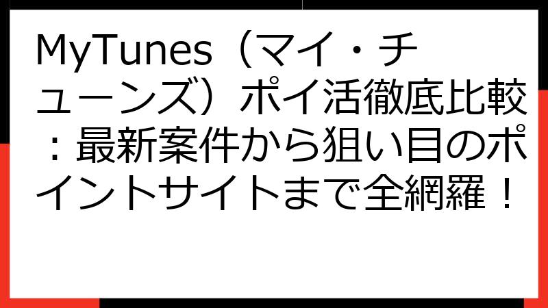 MyTunes（マイ・チューンズ）ポイ活徹底比較：最新案件から狙い目のポイントサイトまで全網羅！