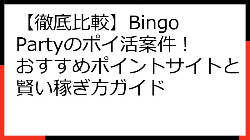 【徹底比較】Bingo Partyのポイ活案件！おすすめポイントサイトと賢い稼ぎ方ガイド