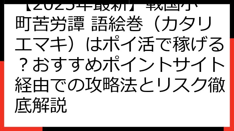 【2025年最新】戦国小町苦労譚 語絵巻（カタリエマキ）はポイ活で稼げる？おすすめポイントサイト経由での攻略法とリスク徹底解説