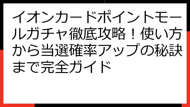 イオンカードポイントモールガチャ徹底攻略！使い方から当選確率アップの秘訣まで完全ガイド