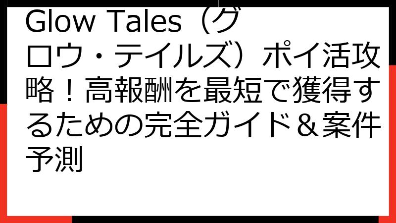 Glow Tales（グロウ・テイルズ）ポイ活攻略！高報酬を最短で獲得するための完全ガイド＆案件予測