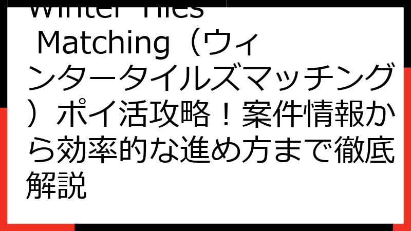 Winter Tiles Matching（ウィンタータイルズマッチング）ポイ活攻略！案件情報から効率的な進め方まで徹底解説