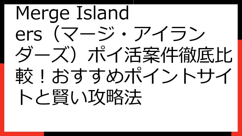 Merge Islanders（マージ・アイランダーズ）ポイ活案件徹底比較！おすすめポイントサイトと賢い攻略法