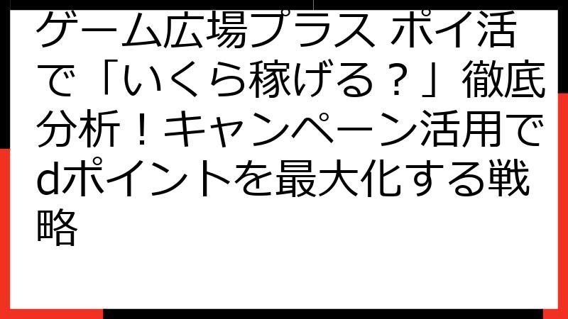 ゲーム広場プラス ポイ活で「いくら稼げる？」徹底分析！キャンペーン活用でdポイントを最大化する戦略
