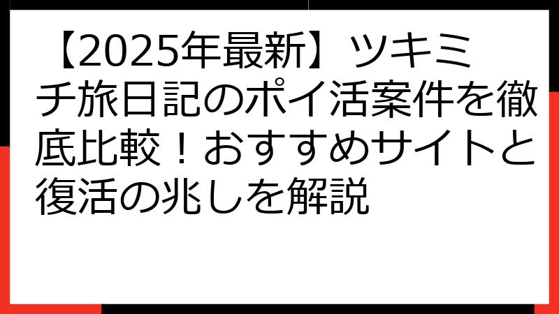 【2025年最新】ツキミチ旅日記のポイ活案件を徹底比較！おすすめサイトと復活の兆しを解説