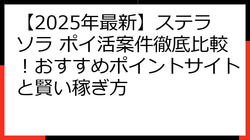 【2025年最新】ステラソラ ポイ活案件徹底比較！おすすめポイントサイトと賢い稼ぎ方