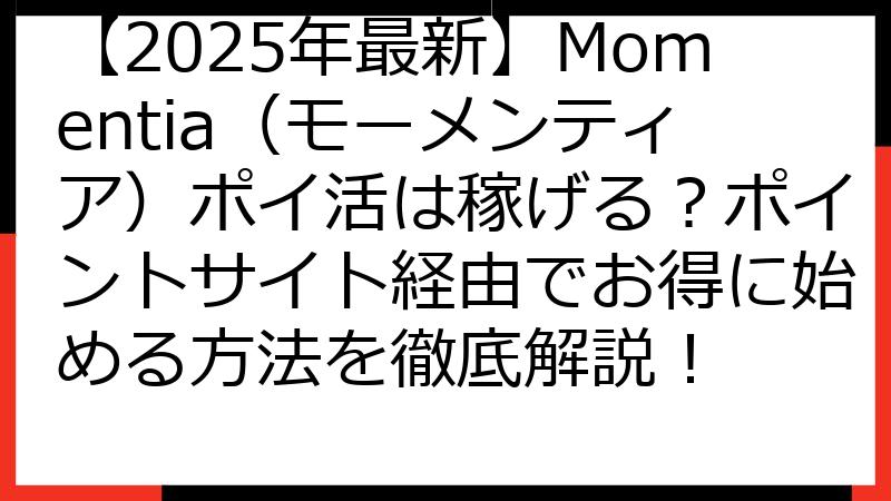 【2025年最新】Momentia（モーメンティア）ポイ活は稼げる？ポイントサイト経由でお得に始める方法を徹底解説！