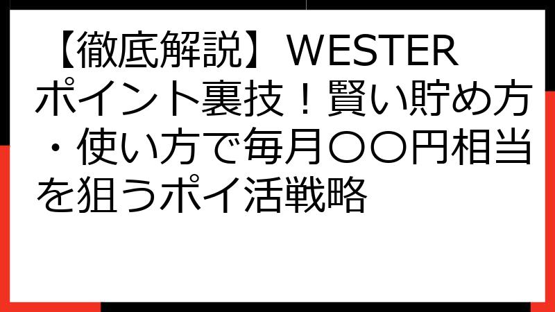【徹底解説】WESTERポイント裏技！賢い貯め方・使い方で毎月〇〇円相当を狙うポイ活戦略