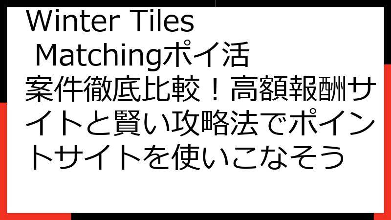 Winter Tiles Matchingポイ活案件徹底比較！高額報酬サイトと賢い攻略法でポイントサイトを使いこなそう