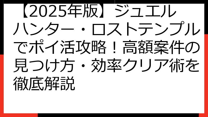 【2025年版】ジュエルハンター・ロストテンプルでポイ活攻略！高額案件の見つけ方・効率クリア術を徹底解説