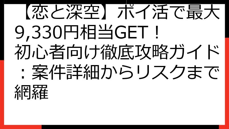 【恋と深空】ポイ活で最大9,330円相当GET！初心者向け徹底攻略ガイド：案件詳細からリスクまで網羅