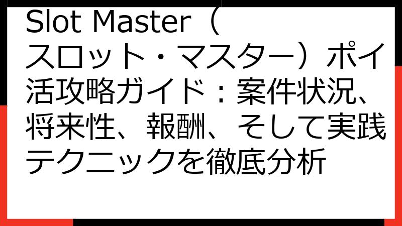 Slot Master（スロット・マスター）ポイ活攻略ガイド：案件状況、将来性、報酬、そして実践テクニックを徹底分析