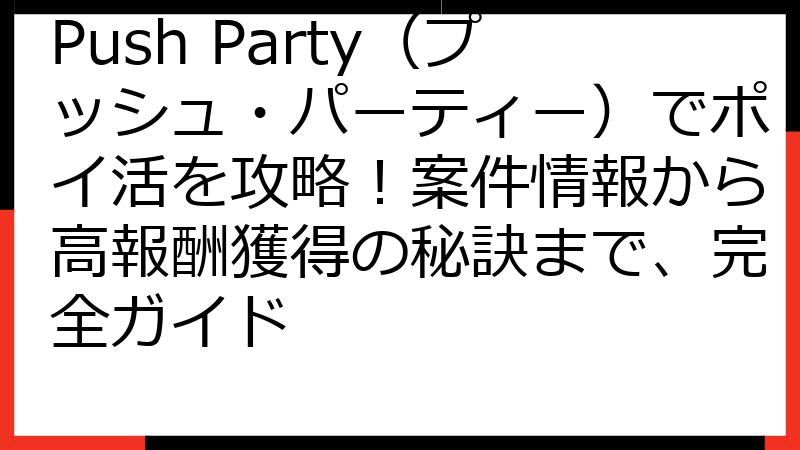 Push Party（プッシュ・パーティー）でポイ活を攻略！案件情報から高報酬獲得の秘訣まで、完全ガイド