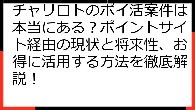 チャリロトのポイ活案件は本当にある？ポイントサイト経由の現状と将来性、お得に活用する方法を徹底解説！