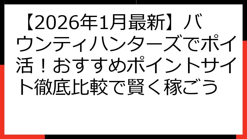 【2026年1月最新】バウンティハンターズでポイ活！おすすめポイントサイト徹底比較で賢く稼ごう