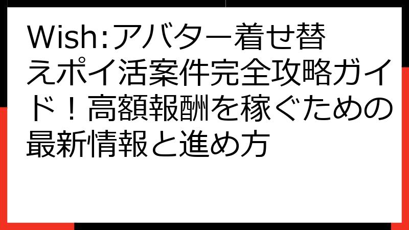 Wish:アバター着せ替えポイ活案件完全攻略ガイド！高額報酬を稼ぐための最新情報と進め方