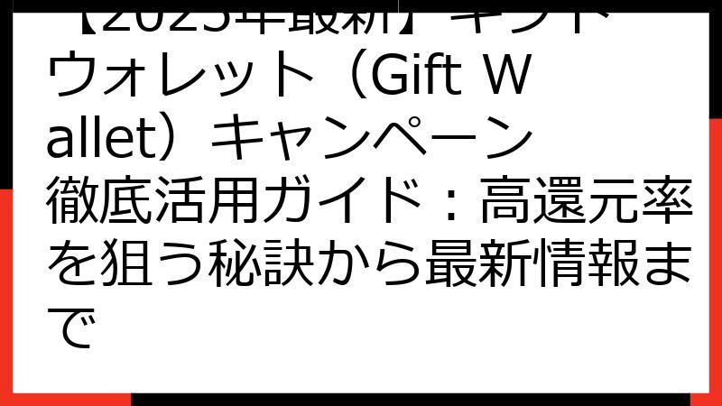 【2025年最新】ギフトウォレット（Gift Wallet）キャンペーン徹底活用ガイド：高還元率を狙う秘訣から最新情報まで