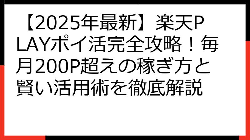 【2025年最新】楽天PLAYポイ活完全攻略！毎月200P超えの稼ぎ方と賢い活用術を徹底解説