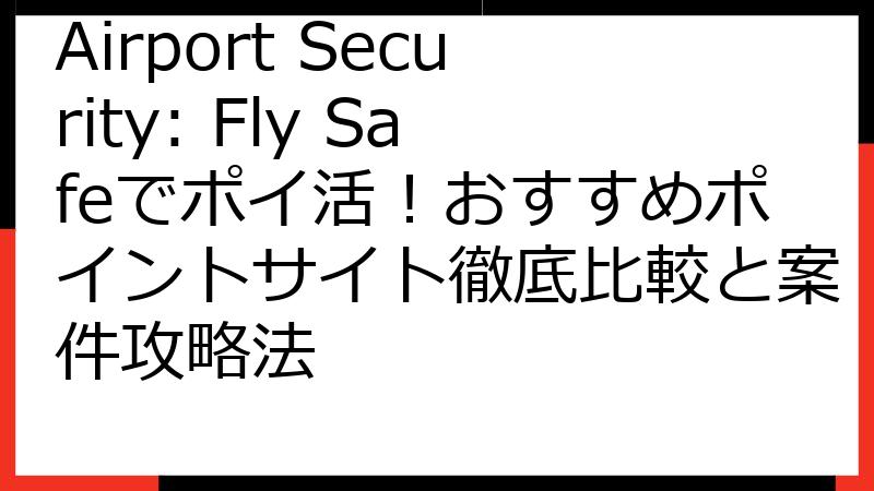 Airport Security: Fly Safeでポイ活！おすすめポイントサイト徹底比較と案件攻略法