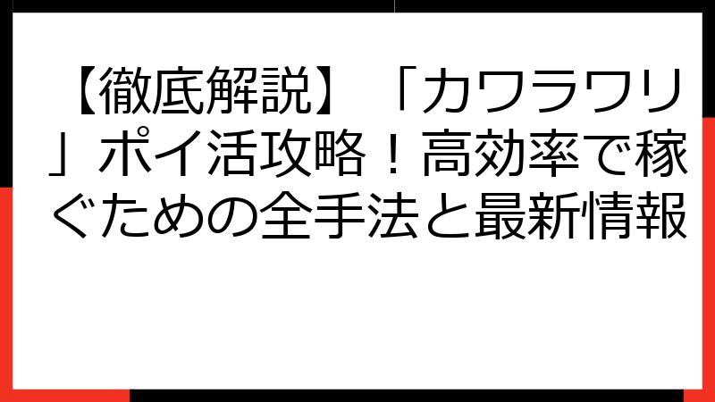 【徹底解説】「カワラワリ」ポイ活攻略！高効率で稼ぐための全手法と最新情報