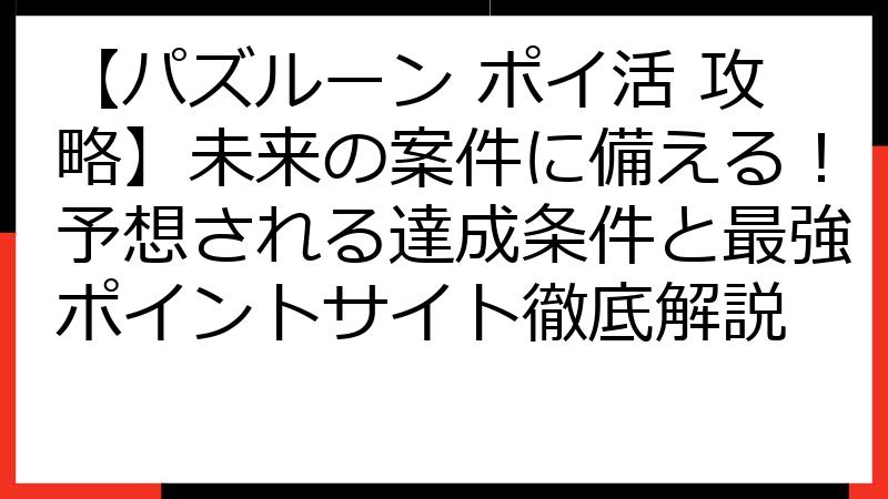 【パズルーン ポイ活 攻略】未来の案件に備える！予想される達成条件と最強ポイントサイト徹底解説