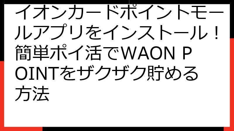イオンカードポイントモールアプリをインストール！簡単ポイ活でWAON POINTをザクザク貯める方法