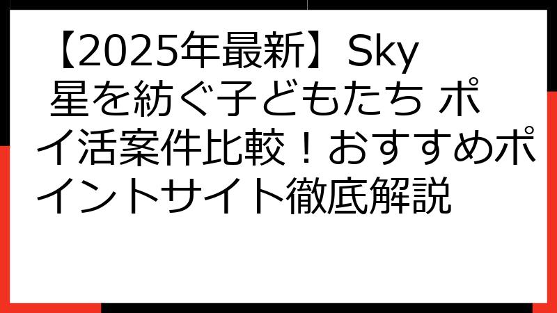 【2025年最新】Sky 星を紡ぐ子どもたち ポイ活案件比較！おすすめポイントサイト徹底解説
