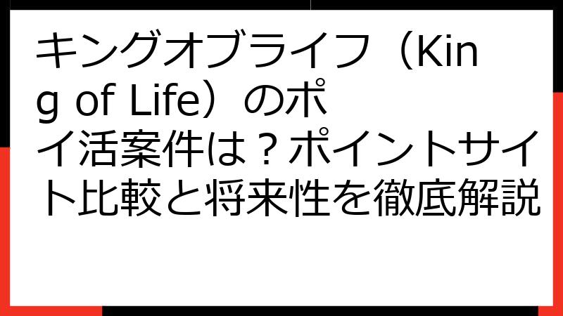 キングオブライフ（King of Life）のポイ活案件は？ポイントサイト比較と将来性を徹底解説