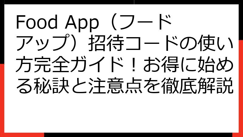 Food App（フードアップ）招待コードの使い方完全ガイド！お得に始める秘訣と注意点を徹底解説
